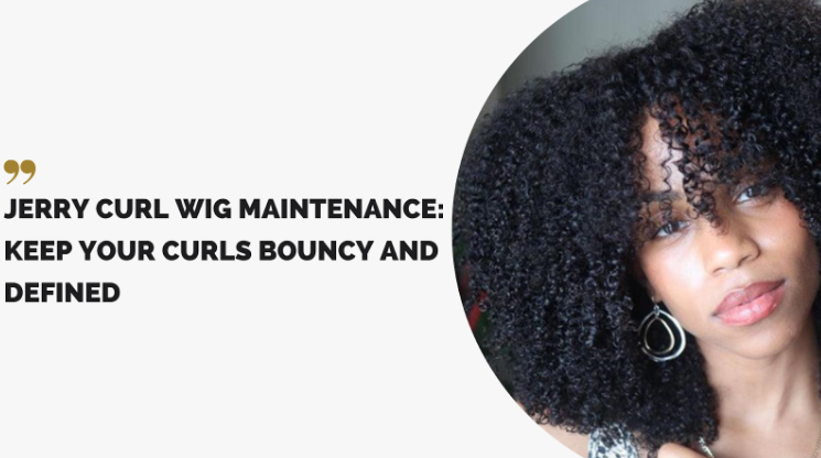 Jerry Curl Wig Maintenance: Keep Your Curls Bouncy and Defined