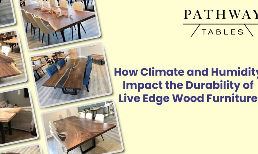 How Climate and Humidity Impact the Durability of Live Edge Wood Furniture