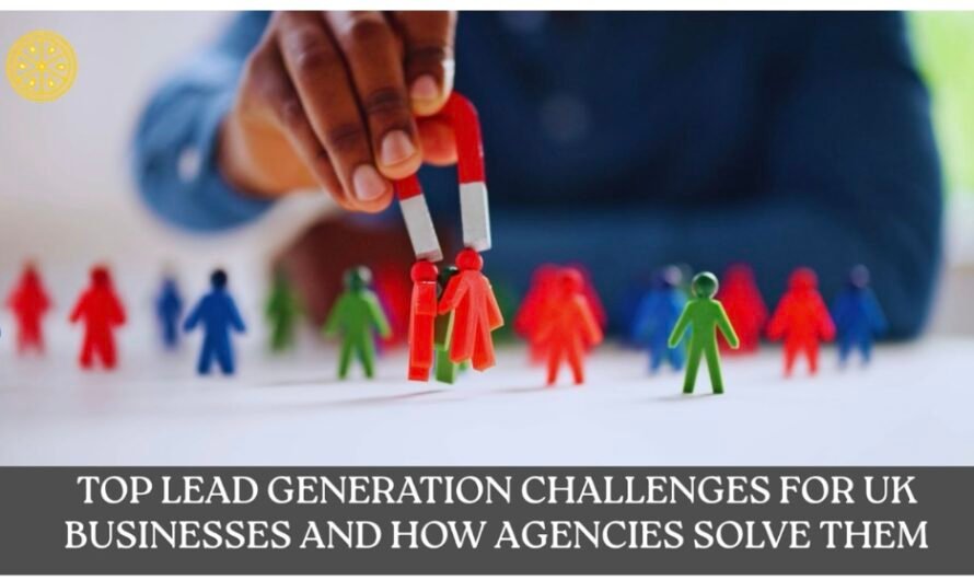 Top Lead Generation Challenges for UK Businesses and How Agencies Solve Them