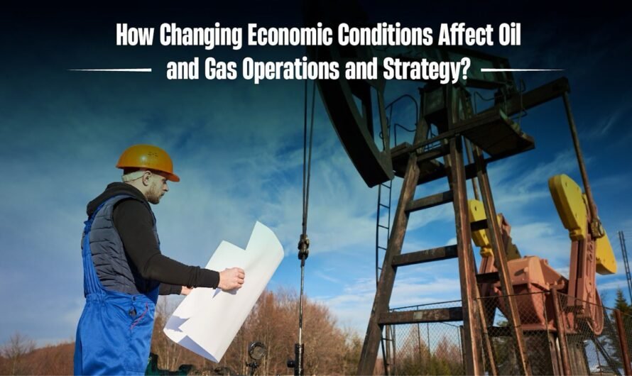 How Changing Economic Conditions Affect Oil and Gas Operations and Strategy?